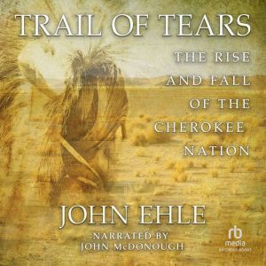 Trail of Tears The Rise and Fall of the Cherokee Nation, John Ehle