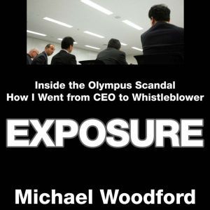 Exposure: Inside the Olympus Scandal: How I Went from CEO to Whistleblower, Michael Woodford
