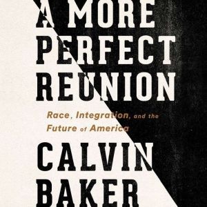 A More Perfect Reunion: Race, Integration, and the Future of America, Calvin Baker