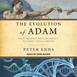 Evolution of Adam: What the Bible Does and Doesn't Say about Human Origins, Peter Enns