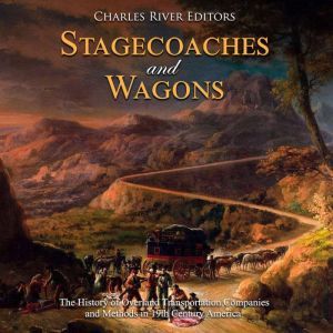 Stagecoaches and Wagons The History ..., Charles River Editors