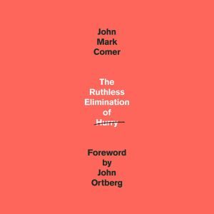 The Ruthless Elimination of Hurry: How to Stay Emotionally Healthy and Spiritually Alive in the Chaos of the Modern World, John Mark Comer