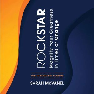 Rockstar: Magnify Your Greatness in Times of Change for Healthcare Leaders
