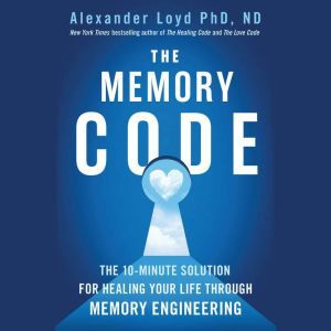 The Memory Code: The 10-Minute Solution for Healing Your Life Through Memory Engineering, Alexander Loyd
