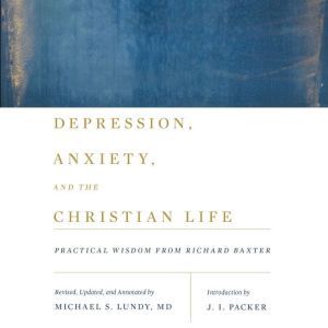 Depression, Anxiety, and the Christia..., Michael S. Lundy