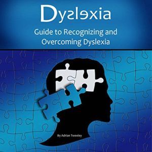 Dyslexia Guide to Recognizing and Overcoming Dyslexia, Adrian Tweeley