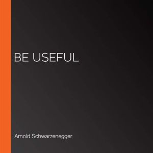Be Useful, Arnold Schwarzenegger