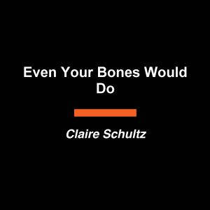 Even Your Bones Would Do, Claire Schultz