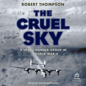 The Cruel Sky: A Heavy Bomber Group in World War II