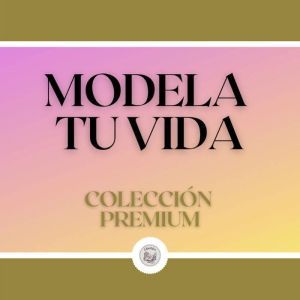 Modela tu Vida: Coleccion Premium (3 Libros)