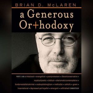 A Generous Orthodoxy: Why I am a missional, evangelical, post/protestant, liberal/conservative, mystical/poetic, biblical, charismatic/contemplative, fundamentalist/calvinist, anabaptist/anglican, methodist, catholic, green, incarnational, depressed-yet-hopeful, emergent, unfi, Brian D. McLaren