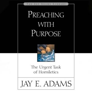 Preaching with Purpose, Jay E. Adams
