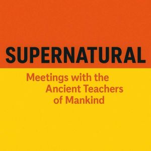 Supernatural: Meetings with the Ancient Teachers of Mankind