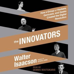 The Innovators: How a Group of Hackers, Geniuses, and Geeks Created the Digital Revolution, Walter Isaacson