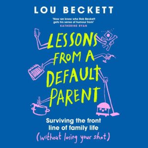 Lessons from a Default Parent: Surviving the Front Line of Family Life (Without Losing Your Sh*t)