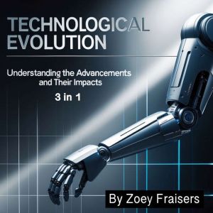 Technological Evolution: Understanding the Advancements and Their Impacts (3 in 1)