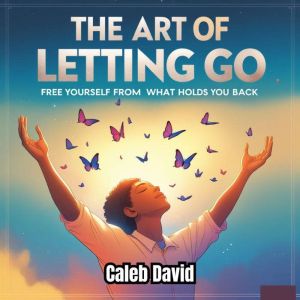 The Art of Letting Go: Free Yourself from What Holds You Back