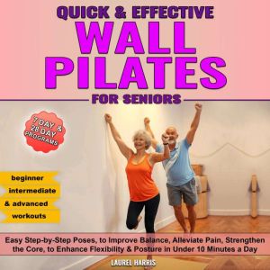 Quick and Effective Wall Pilates for Seniors: 50 Easy Step-by-Step Poses, to Improve Balance, Alleviate Pain, Strengthen the C