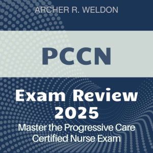 PCCN Exam Review: Progressive Care Certified Nurse Exam Prep 2024-2025: Conquer the PCCN Test with Confidence on Your First At