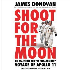 Shoot for the Moon: The Space Race and the Extraordinary Voyage of Apollo 11, James Donovan