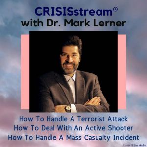 CRISISstream with Dr. Mark Lerner: How to Handle a Terrorist Attack, How to Deal with an Active Shooter, How to Handle a Mass