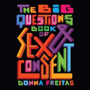 Big Questions Book of Sex  Consent, ..., Donna Freitas