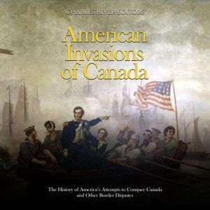 American Invasions of Canada The His..., Charles River Editors