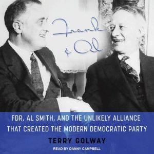 Frank and Al: FDR, Al Smith, and the Unlikely Alliance That Created the Modern Democratic Party