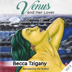 Venus and Her Lover: Transforming Myth, Sexuality, and Ourselves (Volume 2)