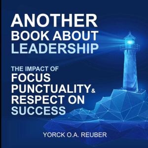 Another Book About Leadership: The Impact of Focus, Punctuality and Respect on Success
