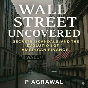 Wall Street Uncovered: Secrets, Scandals, and the Evolution of American Finance