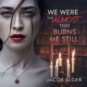 We were the almost that burns me stil..., Jacob Alger