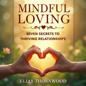 Mindful Loving: Seven Secrets to Thriving Relationships: "Unlock Thriving Relationships with Mindful Loving: Seven SecretsInti
