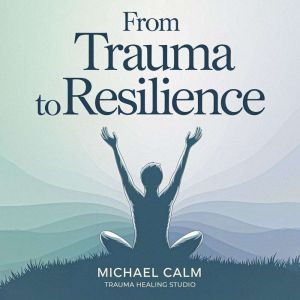 From Trauma to Resilience, Michael Calm