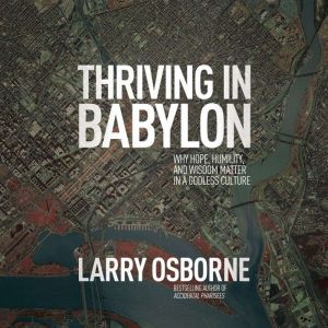 Thriving in Babylon: Why Hope, Humility, and Wisdom Matter in a Godless Culture