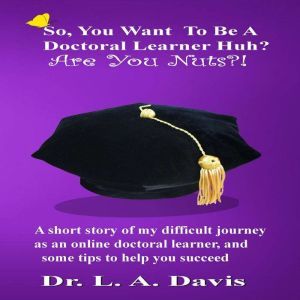 So, You Want To Be A Doctoral Learner..., Dr. L. A. Davis
