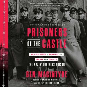 Prisoners of the Castle: An Epic Story of Survival and Escape from Colditz, the Nazis' Fortress Prison, Ben Macintyre