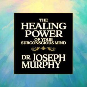 The Healing Power of Your Subconsciou..., Joseph Murphy