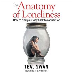 The Anatomy of Loneliness: How to Find Your Way Back to Connection, Teal Swan