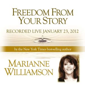 Freedom From Your Story with Marianne..., Marianne Williamson