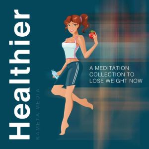 Healthier: A Meditation Collection to Lose Weight Now