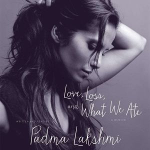 Love, Loss, and What We Ate A Memoir, Padma Lakshmi
