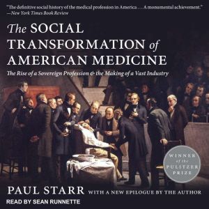 The Social Transformation of American Medicine: The Rise of a Sovereign Profession and the Making of a Vast Industry, Paul Starr