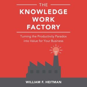 The Knowledge Work Factory, William F. Heitman