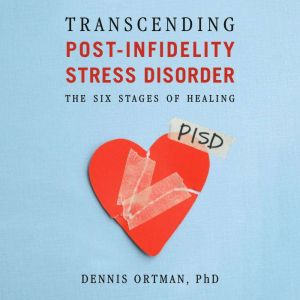 Transcending Post-Infidelity Stress Disorder: The Six Stages of Healing