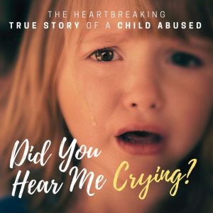 Did You Hear Me Crying?: The Heartbreaking True Story of a Child Abused