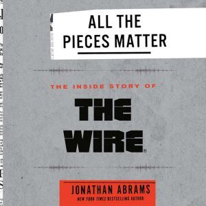 All the Pieces Matter The Inside Story of The Wire®, Jonathan Abrams