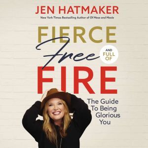 Fierce, Free, and Full of Fire The Guide to Being Glorious You, Jen Hatmaker