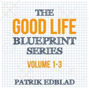 The Good Life Blueprint Series: Volume 1-3, Patrik Edblad