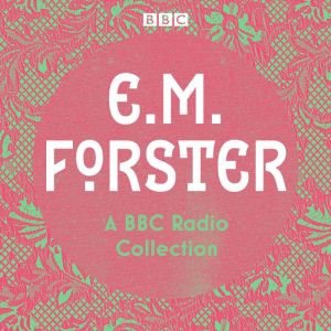 E. M. Forster: A BBC Radio Collection: Twelve dramatisations and readings including A Passage to India, A Room with a View and